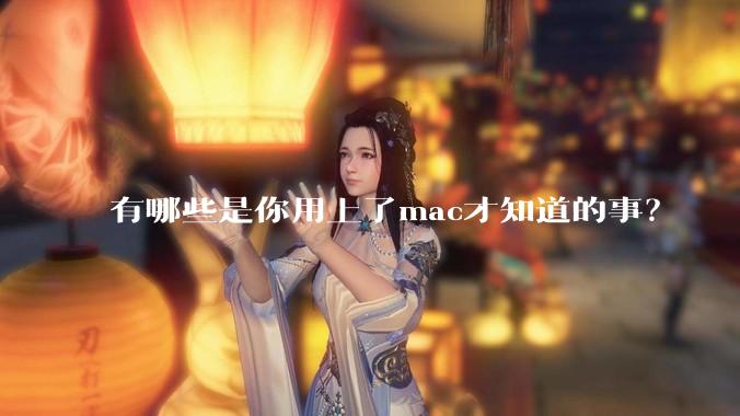 有哪些是你用上了mac才知道的事？