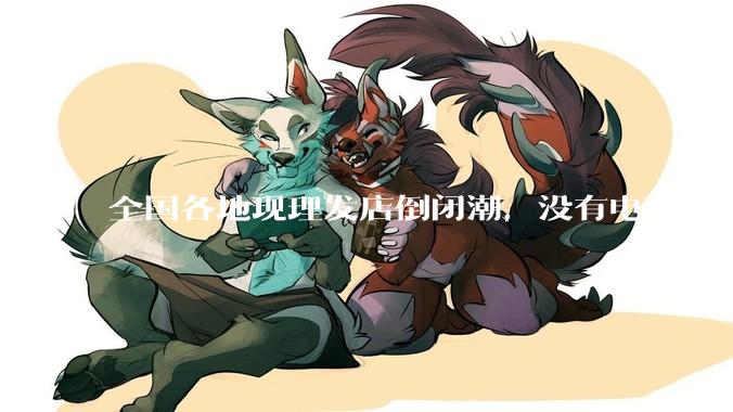 全国各地现理发店倒闭潮，没有电商冲击，理发店为什么自己能干黄？