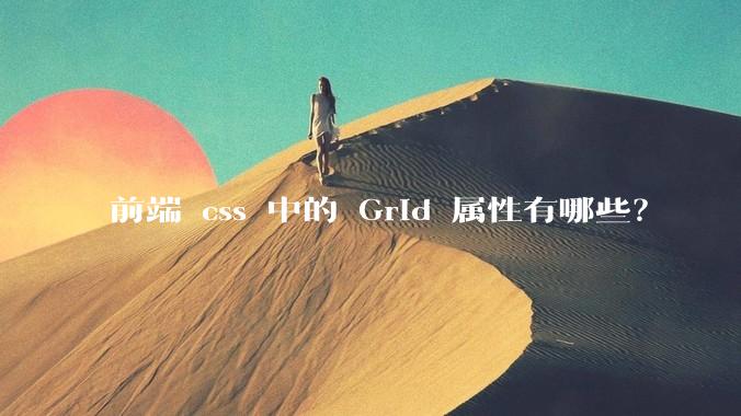 前端 css 中的 Grid 属性有哪些？