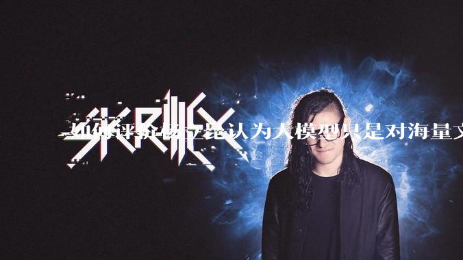 如何评价杨立昆认为大模型只是对海量文本的模式进行复杂拟合，根本不懂意义？