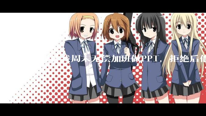 领导让我周末无偿加班做PPT，拒绝后他说「年轻人别太计较」，我直接提离职错了吗？