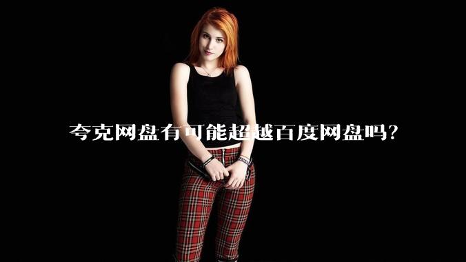 夸克网盘有可能超越百度网盘吗？