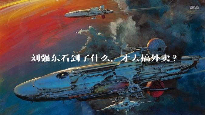 刘强东看到了什么，才去搞外卖?