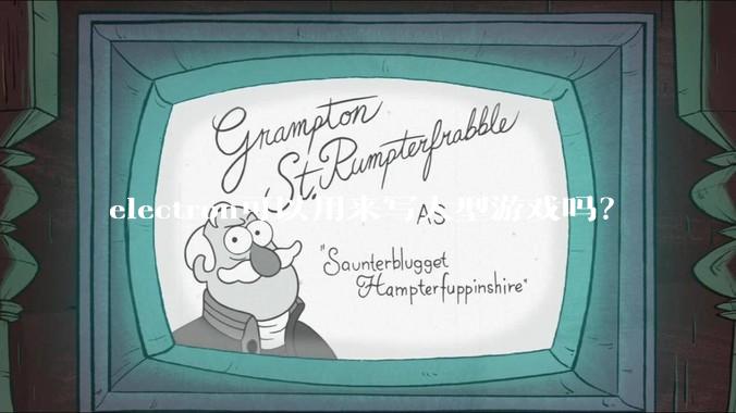 electron可以用来写大型游戏吗？