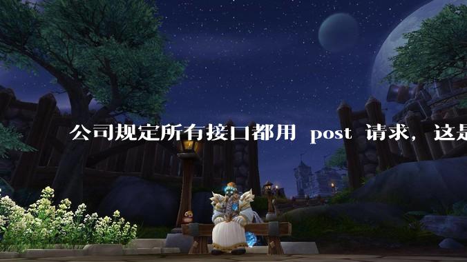 公司规定所有接口都用 post 请求，这是为什么？