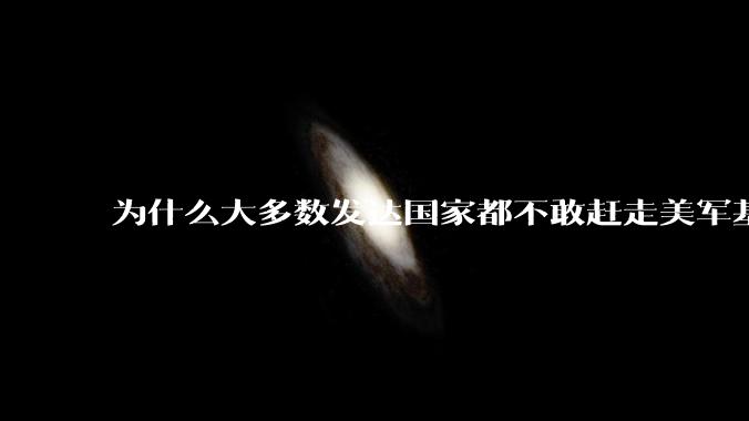 为什么大多数发达国家都不敢赶走美军基地？