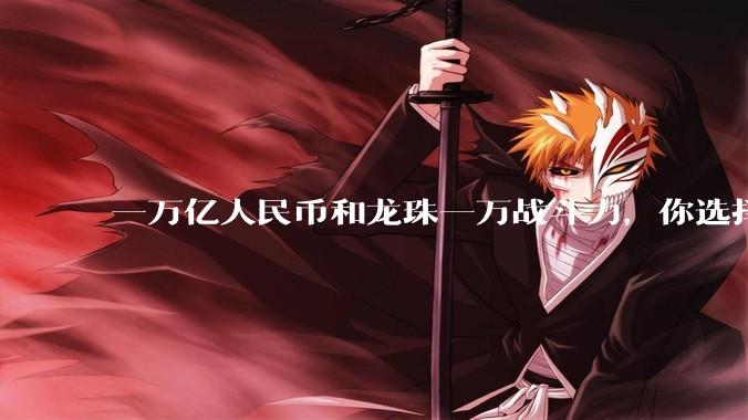 一万亿人民币和龙珠一万战斗力，你选择哪个?