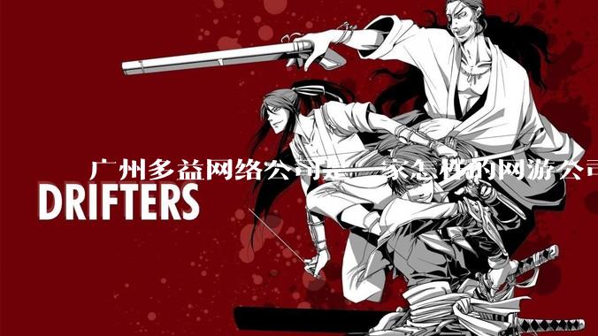 广州多益网络公司是一家怎样的网游公司？