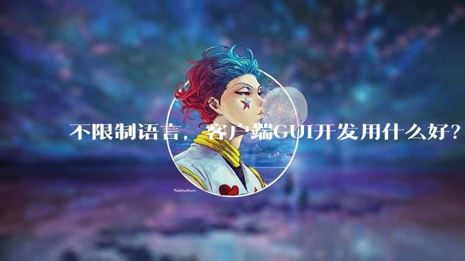 不限制语言，客户端GUI开发用什么好？