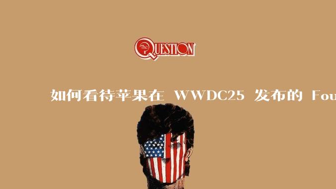 如何看待苹果在 WWDC25 发布的 Foundation 模型框架，它将为开发者和用户带来哪些改变？