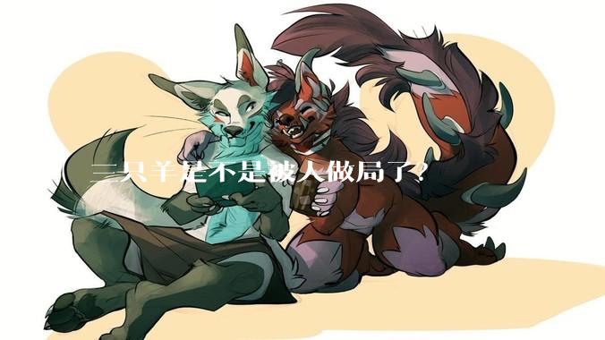 三只羊是不是被人做局了？