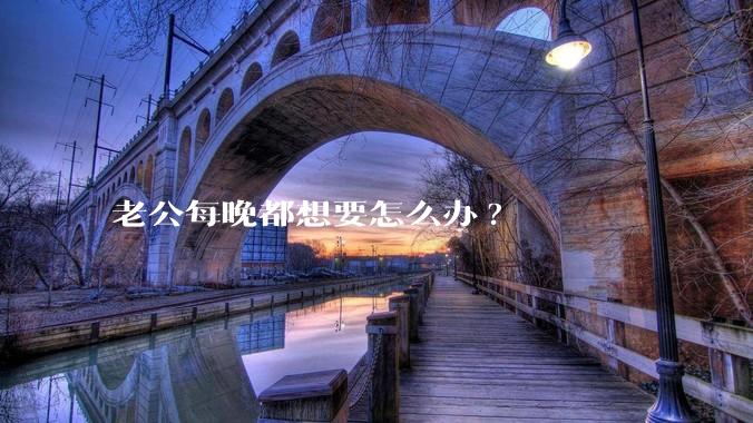 老公每晚都想要怎么办?