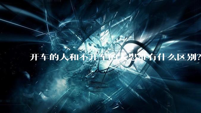 开车的人和不开车的人思维有什么区别？