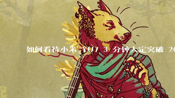 如何看待小米 YU7 3 分钟大定突破 20 万辆，锁单 12.2 万辆？小米汽车做对了什么？