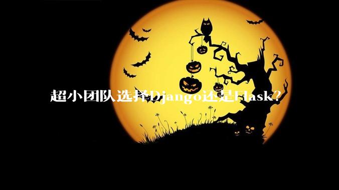 超小团队选择Django还是Flask？