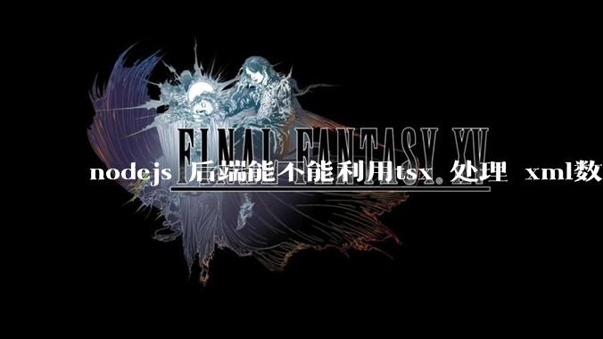 nodejs 后端能不能利用tsx 处理 xml数据?