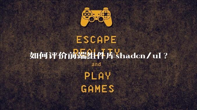 如何评价前端组件库shadcn/ui?