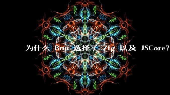 为什么 Bun 选择了 Zig 以及 JSCore？