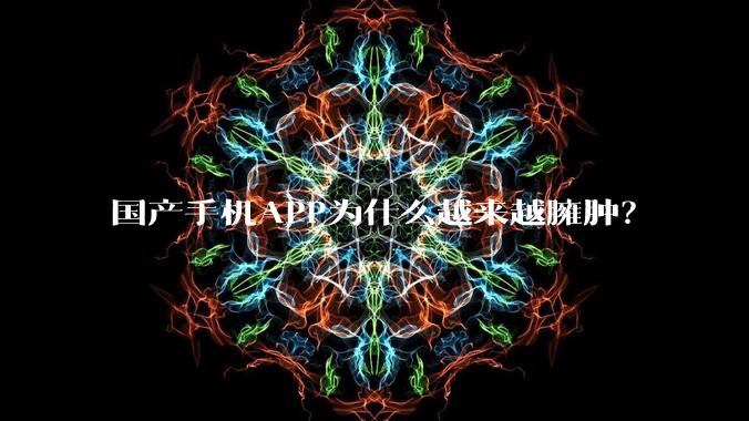 国产手机APP为什么越来越臃肿？