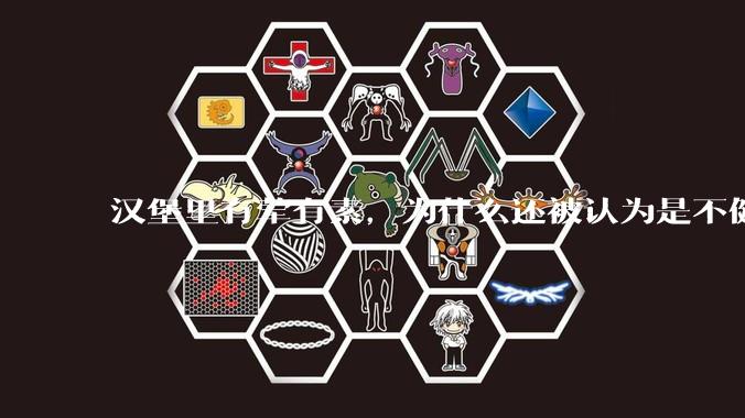 汉堡里有荤有素，为什么还被认为是不健康的？