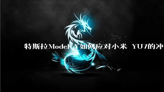 特斯拉Model Y如何应对小米 YU7的冲击？