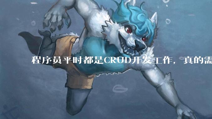 程序员平时都是CRUD开发工作，真的需要深入理解原理性的知识点吗？