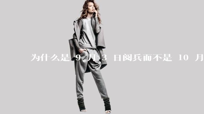为什么是 9 月 3 日阅兵而不是 10 月 1 日国庆阅兵？