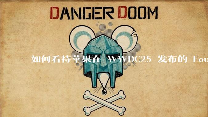 如何看待苹果在 WWDC25 发布的 Foundation 模型框架，它将为开发者和用户带来哪些改变？