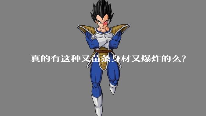 真的有这种又苗条身材又爆炸的么？