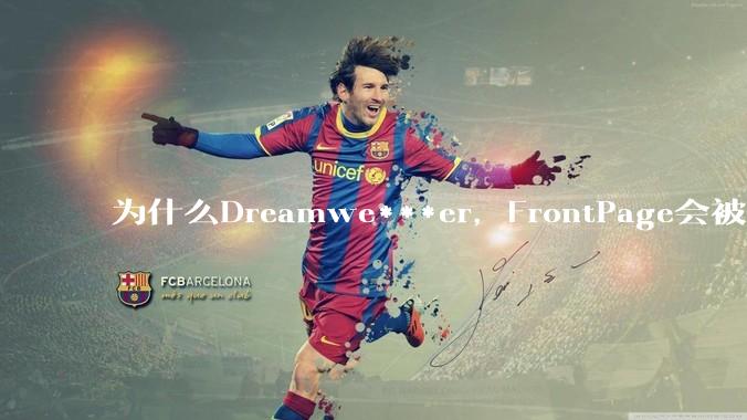为什么Dreamwe***er，FrontPage会被淘汰？