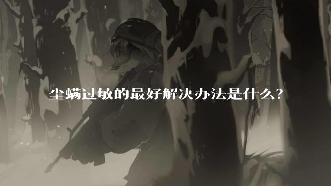 尘螨过敏的最好解决办法是什么？