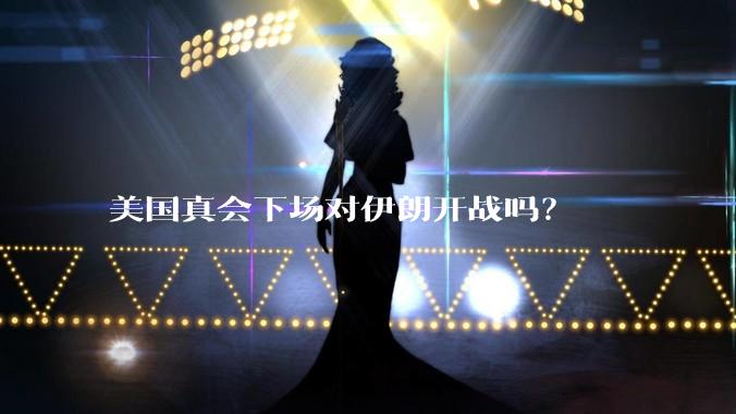 美国真会下场对伊朗开战吗？