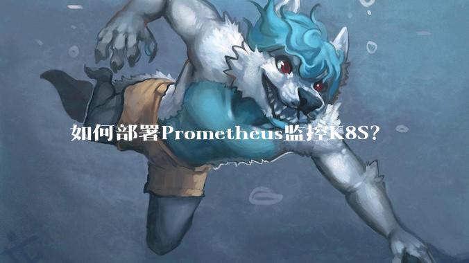 如何部署Prometheus监控K8S？