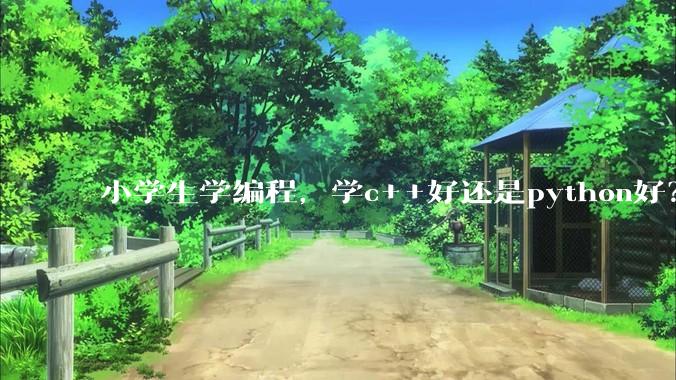 小学生学编程，学c++好还是python好？学编程可以参加强基***吗？