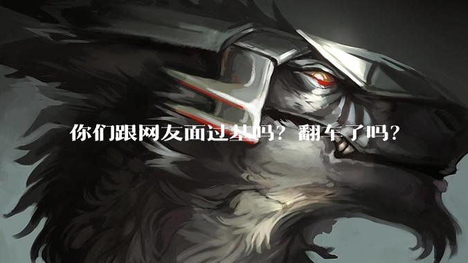 你们跟网友面过基吗？翻车了吗？