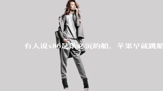 有人说x86是条必沉的船，苹果早就跳船了，微软也有弃船的意图，你怎么看？