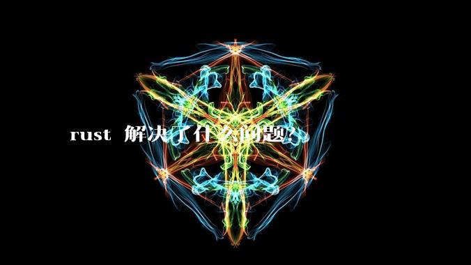 rust 解决了什么问题？
