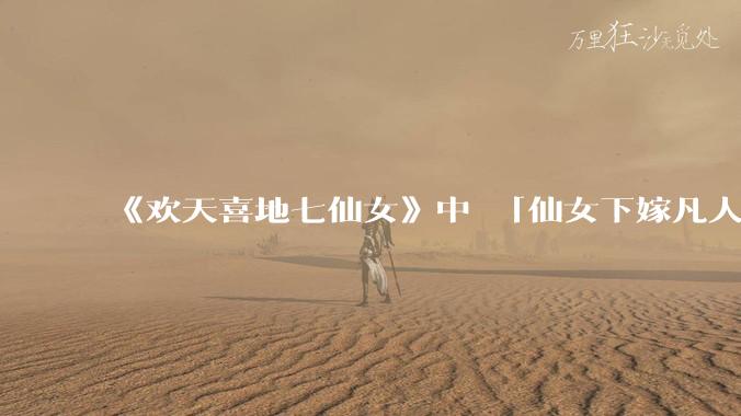 《欢天喜地七仙女》中 「仙女下嫁凡人」 的设定，在今天是否过时？