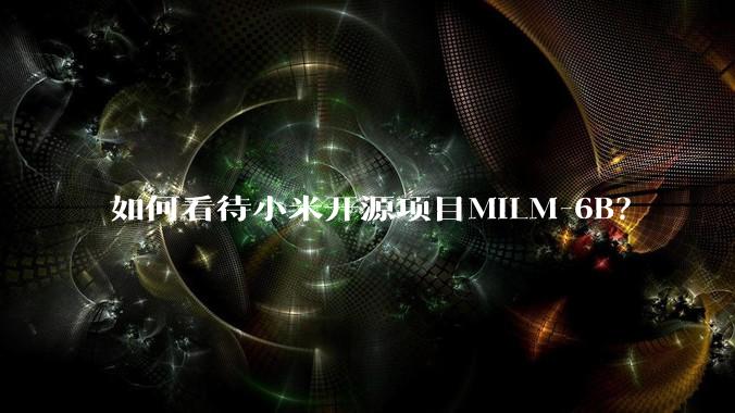 如何看待小米开源项目MiLM-6B？