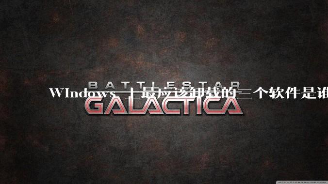 Windows 上最应该卸载的三个软件是谁？