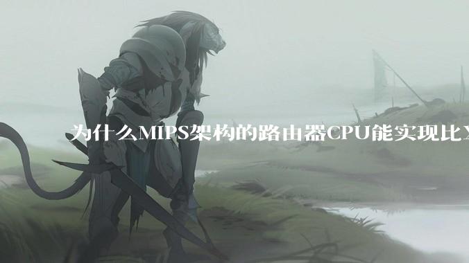 为什么MIPS架构的路由器CPU能实现比X86高很多的网络吞吐量？