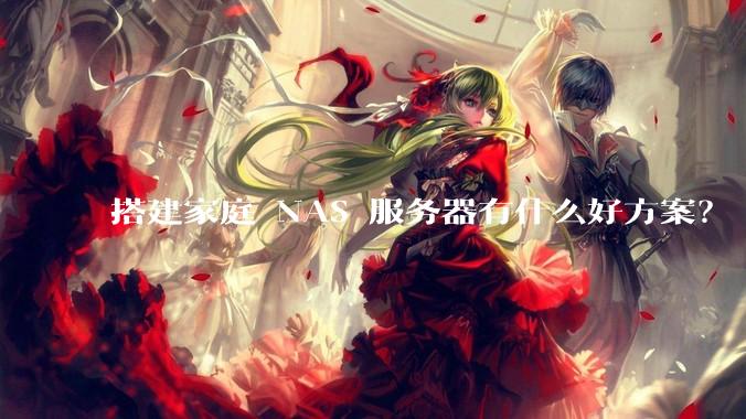 搭建家庭 NAS 服务器有什么好方案？