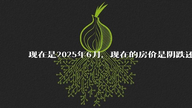 现在是2025年6月，现在的房价是阴跌还是暴跌？还会继续跌多久？是否已经开始分化?