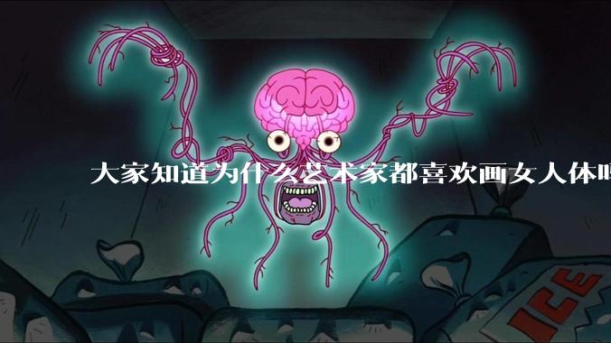 大家知道为什么艺术家都喜欢画女人体吗？