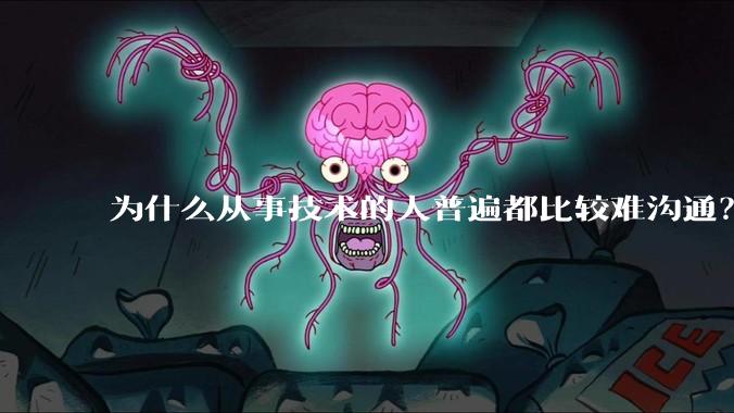 为什么从事技术的人普遍都比较难沟通？