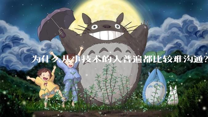 为什么从事技术的人普遍都比较难沟通？
