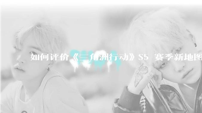 如何评价《三角洲行动》S5 赛季新地图「潮汐监狱」？