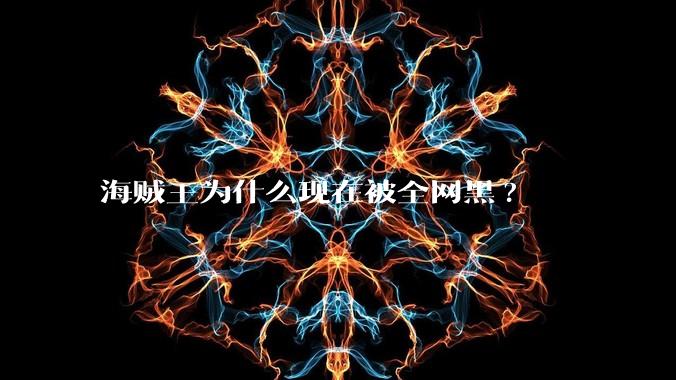 海贼王为什么现在被全网黑?