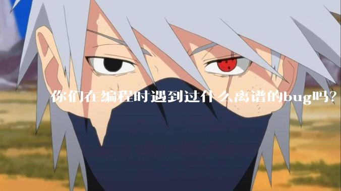 你们在编程时遇到过什么离谱的bug吗？