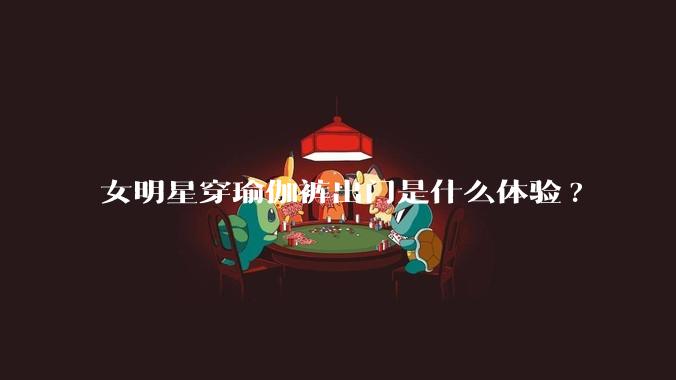 女明星穿瑜伽裤出门是什么体验?